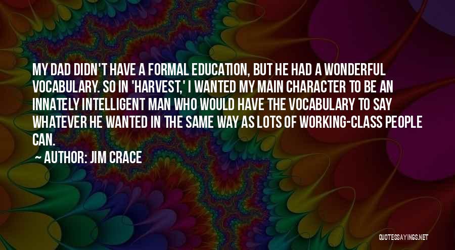 Jim Crace Quotes: My Dad Didn't Have A Formal Education, But He Had A Wonderful Vocabulary. So In 'harvest,' I Wanted My Main