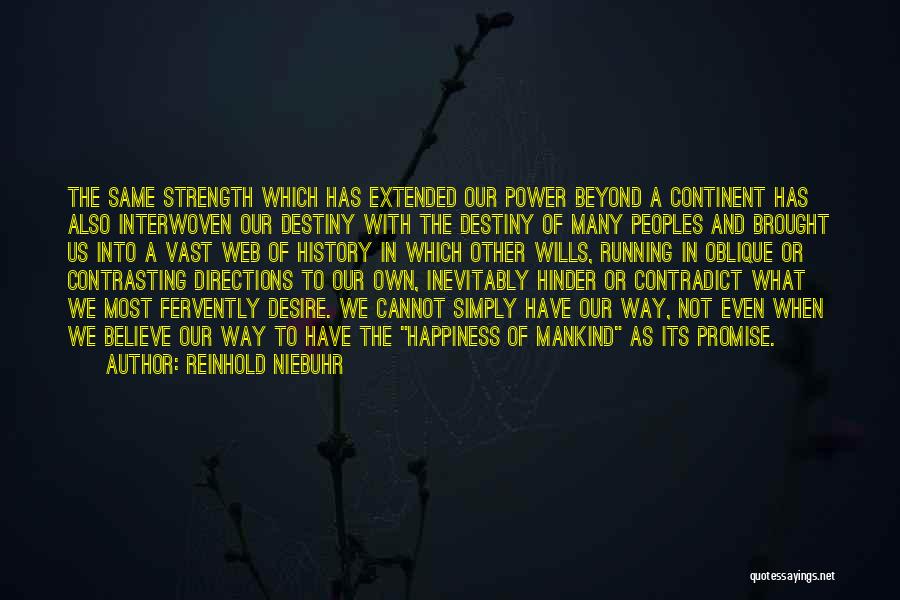 Reinhold Niebuhr Quotes: The Same Strength Which Has Extended Our Power Beyond A Continent Has Also Interwoven Our Destiny With The Destiny Of