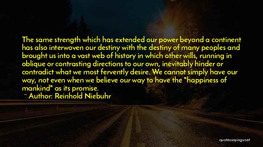 Reinhold Niebuhr Quotes: The Same Strength Which Has Extended Our Power Beyond A Continent Has Also Interwoven Our Destiny With The Destiny Of