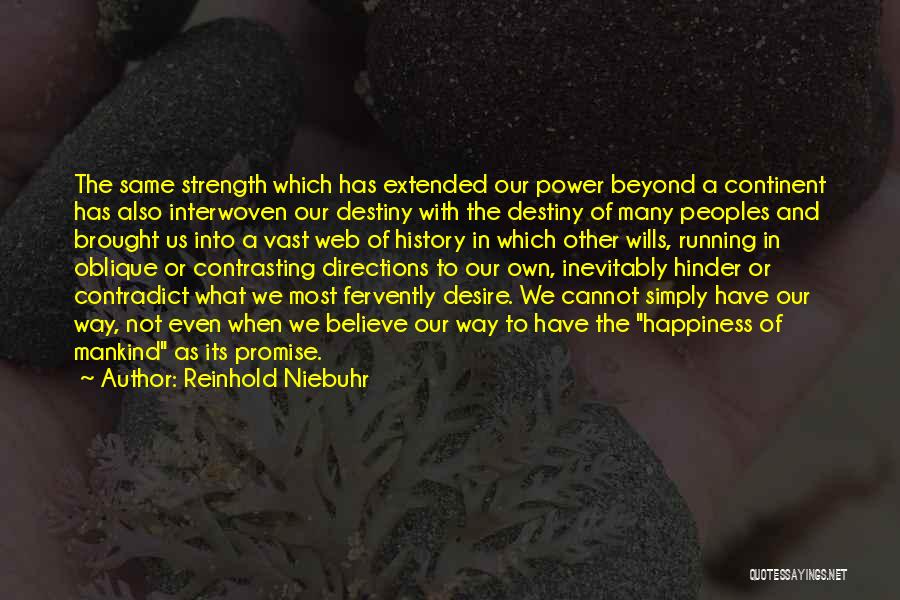 Reinhold Niebuhr Quotes: The Same Strength Which Has Extended Our Power Beyond A Continent Has Also Interwoven Our Destiny With The Destiny Of