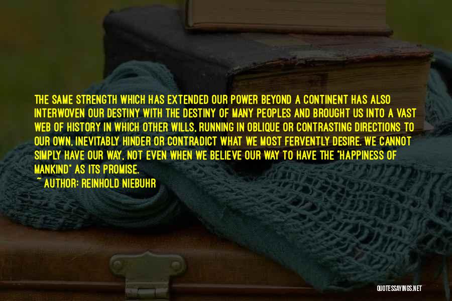 Reinhold Niebuhr Quotes: The Same Strength Which Has Extended Our Power Beyond A Continent Has Also Interwoven Our Destiny With The Destiny Of