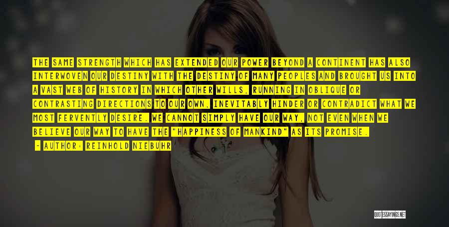 Reinhold Niebuhr Quotes: The Same Strength Which Has Extended Our Power Beyond A Continent Has Also Interwoven Our Destiny With The Destiny Of