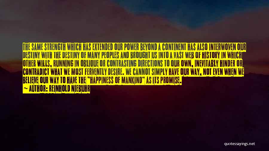 Reinhold Niebuhr Quotes: The Same Strength Which Has Extended Our Power Beyond A Continent Has Also Interwoven Our Destiny With The Destiny Of