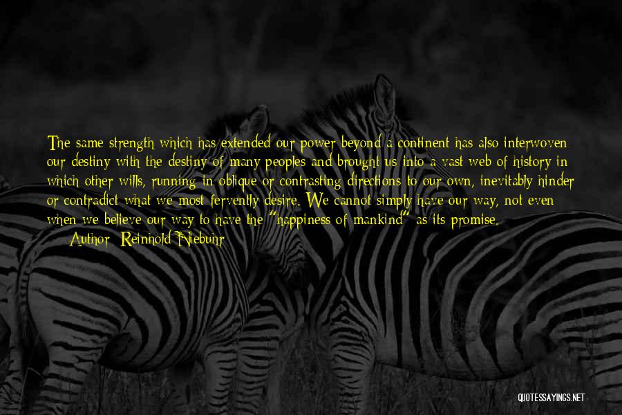 Reinhold Niebuhr Quotes: The Same Strength Which Has Extended Our Power Beyond A Continent Has Also Interwoven Our Destiny With The Destiny Of