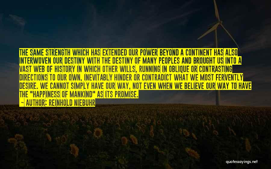 Reinhold Niebuhr Quotes: The Same Strength Which Has Extended Our Power Beyond A Continent Has Also Interwoven Our Destiny With The Destiny Of