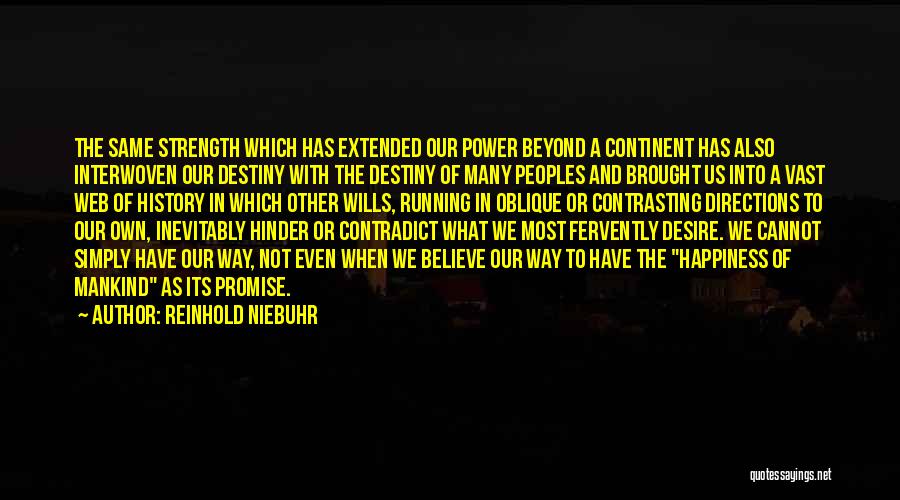 Reinhold Niebuhr Quotes: The Same Strength Which Has Extended Our Power Beyond A Continent Has Also Interwoven Our Destiny With The Destiny Of