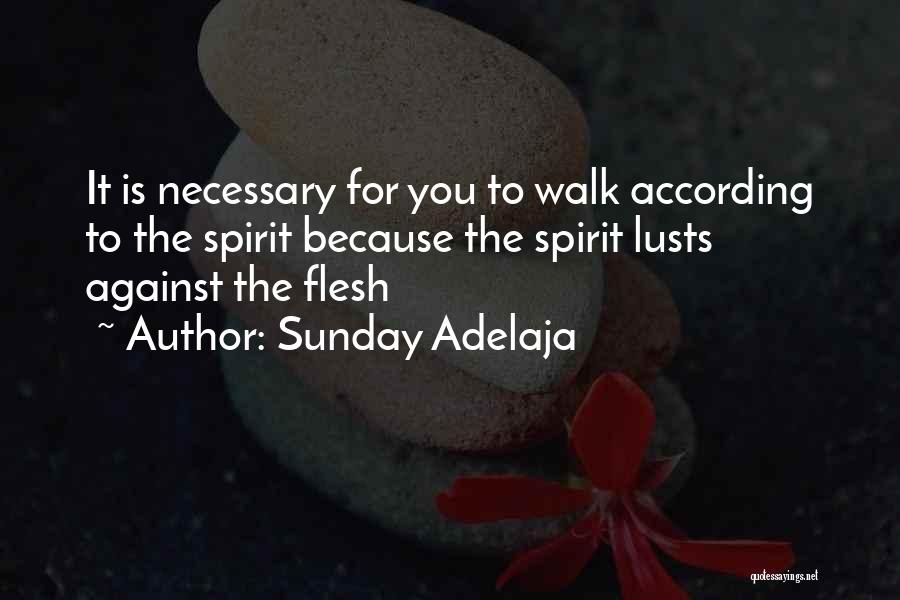 Sunday Adelaja Quotes: It Is Necessary For You To Walk According To The Spirit Because The Spirit Lusts Against The Flesh