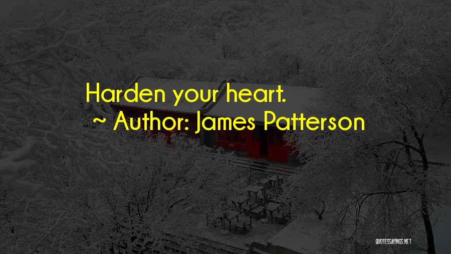 James Patterson Quotes: Harden Your Heart.