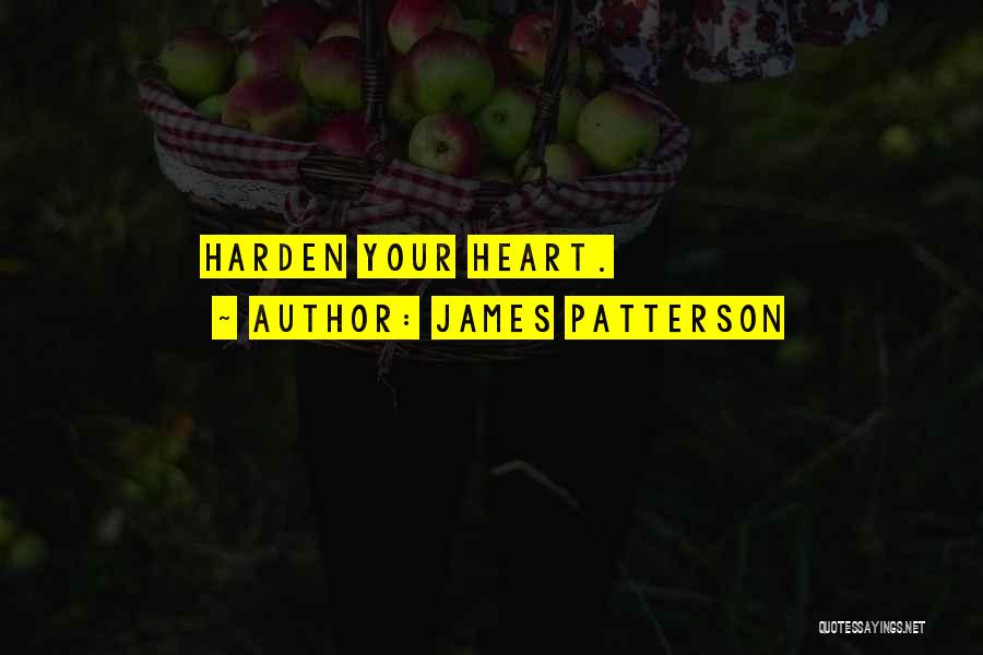 James Patterson Quotes: Harden Your Heart.