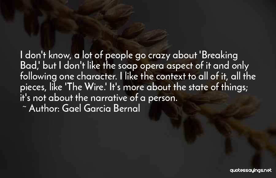 Gael Garcia Bernal Quotes: I Don't Know, A Lot Of People Go Crazy About 'breaking Bad,' But I Don't Like The Soap Opera Aspect