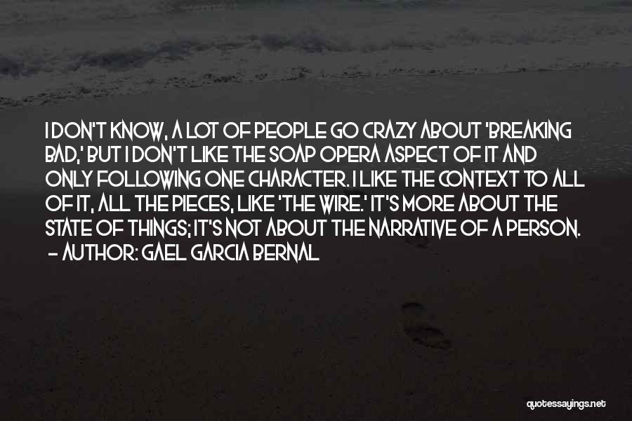 Gael Garcia Bernal Quotes: I Don't Know, A Lot Of People Go Crazy About 'breaking Bad,' But I Don't Like The Soap Opera Aspect