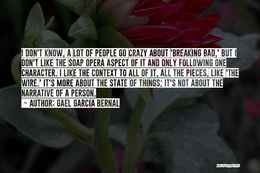 Gael Garcia Bernal Quotes: I Don't Know, A Lot Of People Go Crazy About 'breaking Bad,' But I Don't Like The Soap Opera Aspect