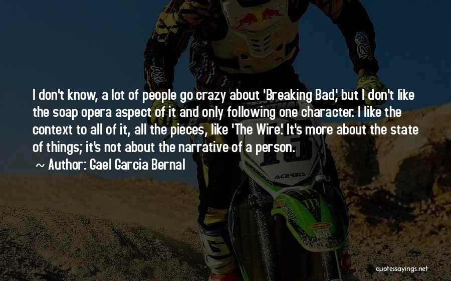 Gael Garcia Bernal Quotes: I Don't Know, A Lot Of People Go Crazy About 'breaking Bad,' But I Don't Like The Soap Opera Aspect