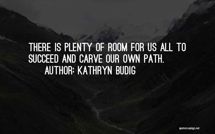 Kathryn Budig Quotes: There Is Plenty Of Room For Us All To Succeed And Carve Our Own Path.