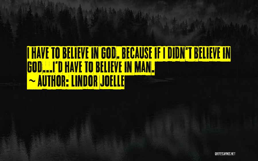 Lindor Joelle Quotes: I Have To Believe In God. Because If I Didn't Believe In God...i'd Have To Believe In Man.