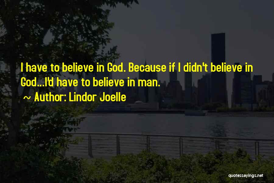 Lindor Joelle Quotes: I Have To Believe In God. Because If I Didn't Believe In God...i'd Have To Believe In Man.