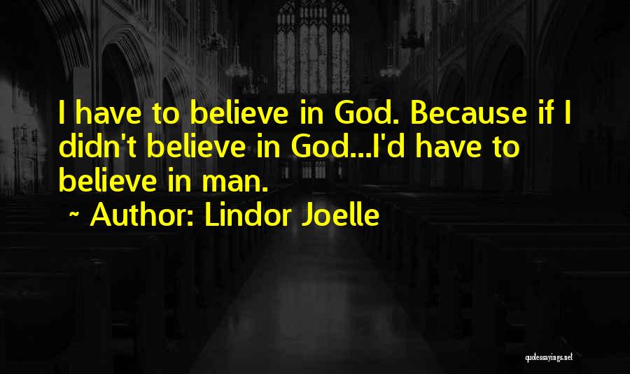 Lindor Joelle Quotes: I Have To Believe In God. Because If I Didn't Believe In God...i'd Have To Believe In Man.