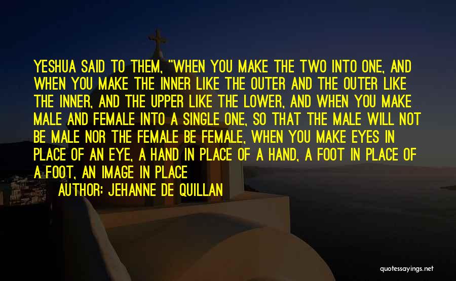 Jehanne De Quillan Quotes: Yeshua Said To Them, When You Make The Two Into One, And When You Make The Inner Like The Outer