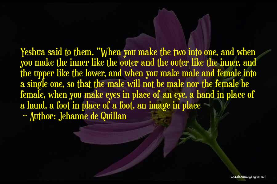 Jehanne De Quillan Quotes: Yeshua Said To Them, When You Make The Two Into One, And When You Make The Inner Like The Outer