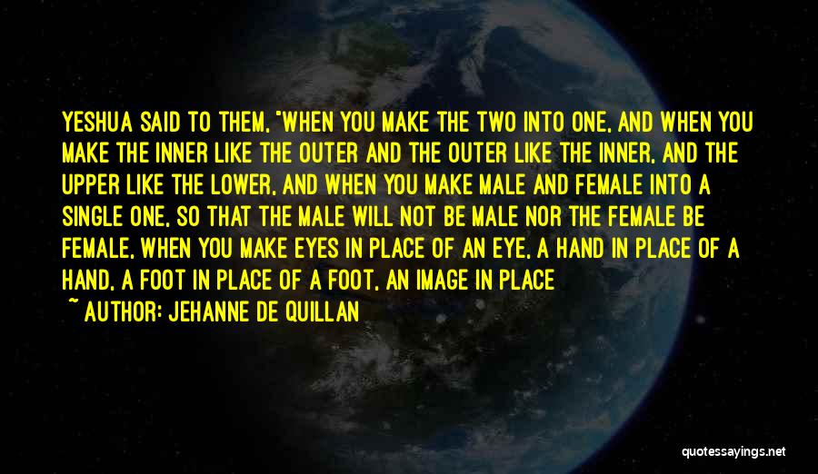 Jehanne De Quillan Quotes: Yeshua Said To Them, When You Make The Two Into One, And When You Make The Inner Like The Outer