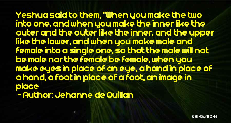 Jehanne De Quillan Quotes: Yeshua Said To Them, When You Make The Two Into One, And When You Make The Inner Like The Outer