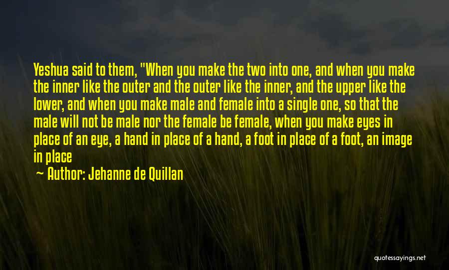 Jehanne De Quillan Quotes: Yeshua Said To Them, When You Make The Two Into One, And When You Make The Inner Like The Outer