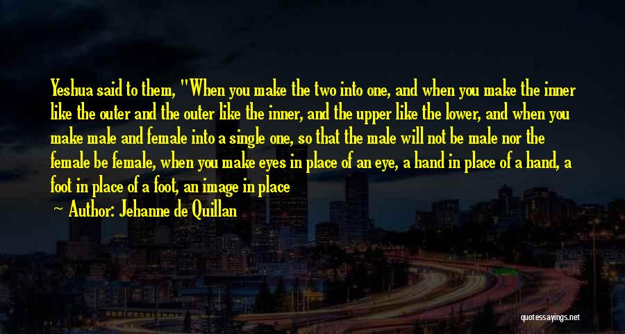 Jehanne De Quillan Quotes: Yeshua Said To Them, When You Make The Two Into One, And When You Make The Inner Like The Outer