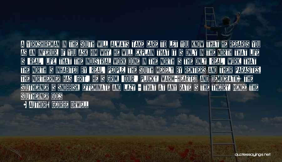 George Orwell Quotes: A Yorkshireman In The South Will Always Take Care To Let You Know That He Regards You As An Inferior.