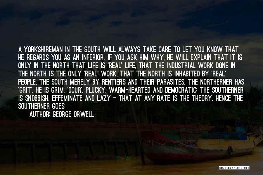 George Orwell Quotes: A Yorkshireman In The South Will Always Take Care To Let You Know That He Regards You As An Inferior.