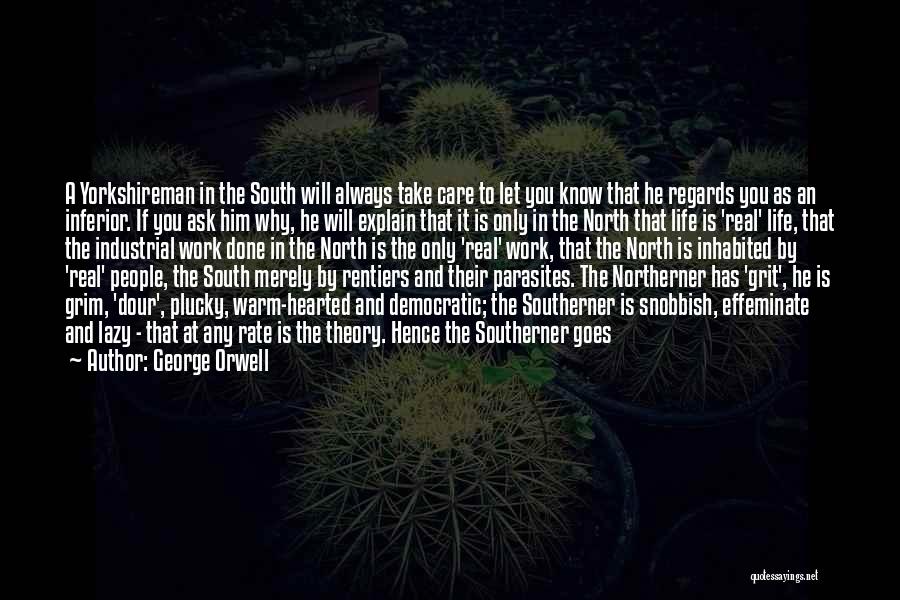 George Orwell Quotes: A Yorkshireman In The South Will Always Take Care To Let You Know That He Regards You As An Inferior.