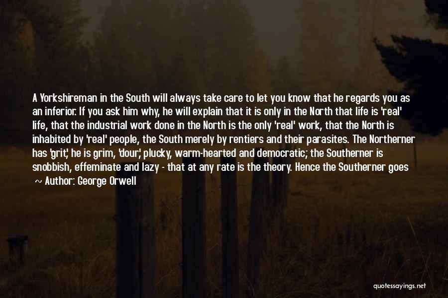 George Orwell Quotes: A Yorkshireman In The South Will Always Take Care To Let You Know That He Regards You As An Inferior.