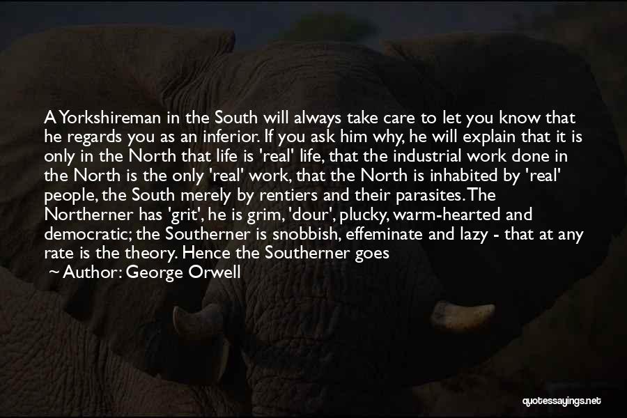 George Orwell Quotes: A Yorkshireman In The South Will Always Take Care To Let You Know That He Regards You As An Inferior.