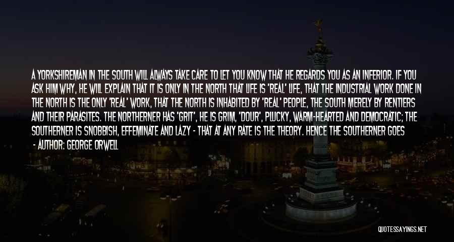 George Orwell Quotes: A Yorkshireman In The South Will Always Take Care To Let You Know That He Regards You As An Inferior.