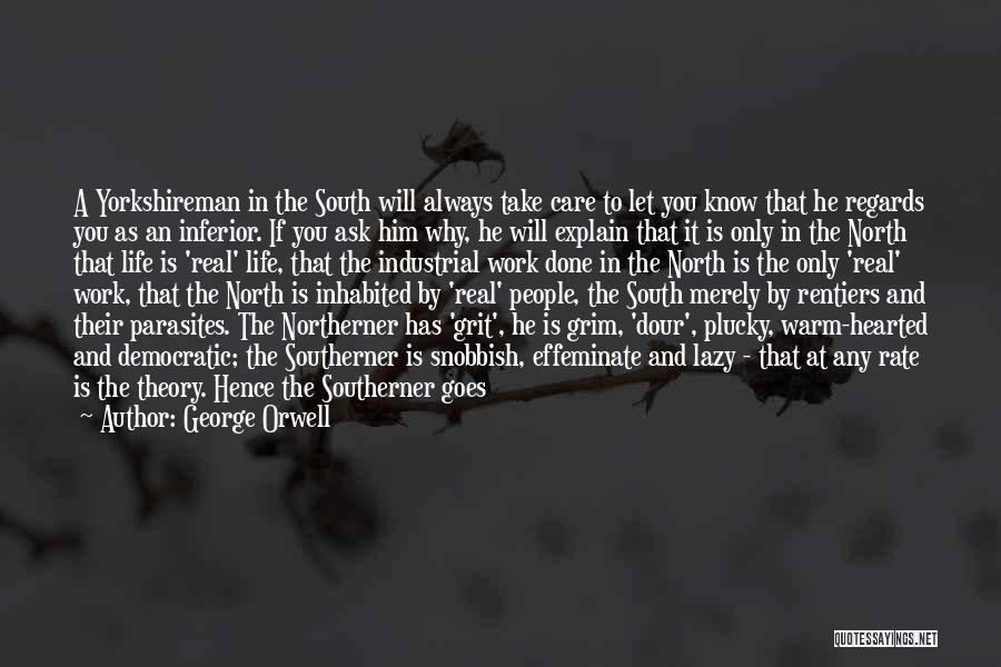 George Orwell Quotes: A Yorkshireman In The South Will Always Take Care To Let You Know That He Regards You As An Inferior.