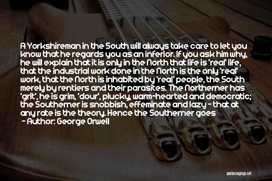 George Orwell Quotes: A Yorkshireman In The South Will Always Take Care To Let You Know That He Regards You As An Inferior.