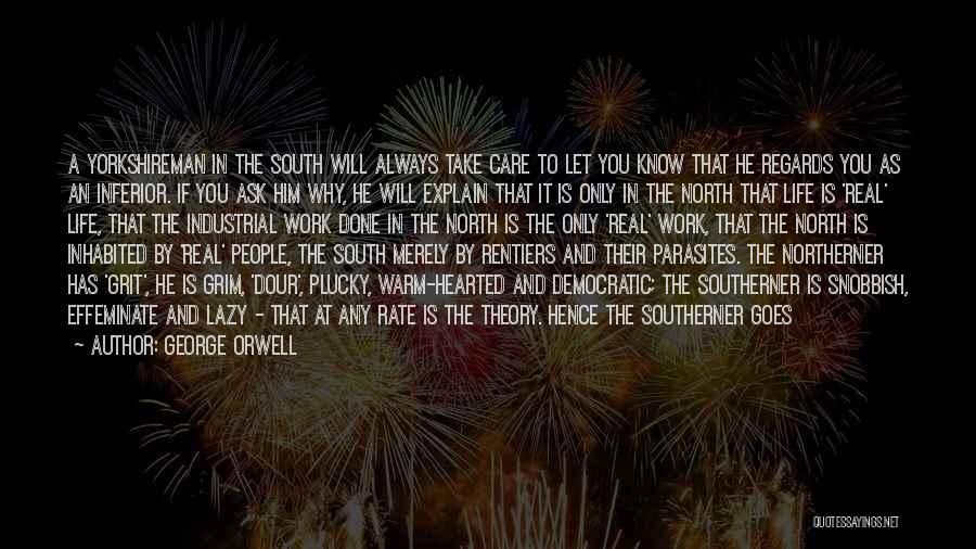 George Orwell Quotes: A Yorkshireman In The South Will Always Take Care To Let You Know That He Regards You As An Inferior.