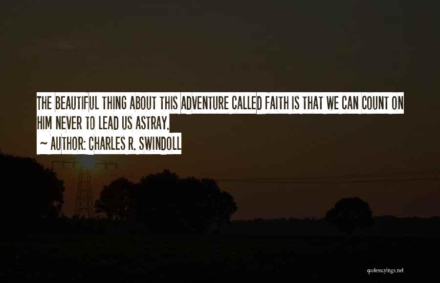 Charles R. Swindoll Quotes: The Beautiful Thing About This Adventure Called Faith Is That We Can Count On Him Never To Lead Us Astray.