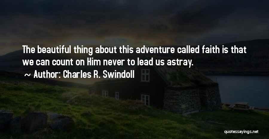 Charles R. Swindoll Quotes: The Beautiful Thing About This Adventure Called Faith Is That We Can Count On Him Never To Lead Us Astray.