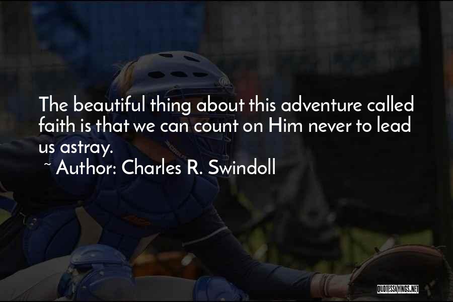 Charles R. Swindoll Quotes: The Beautiful Thing About This Adventure Called Faith Is That We Can Count On Him Never To Lead Us Astray.