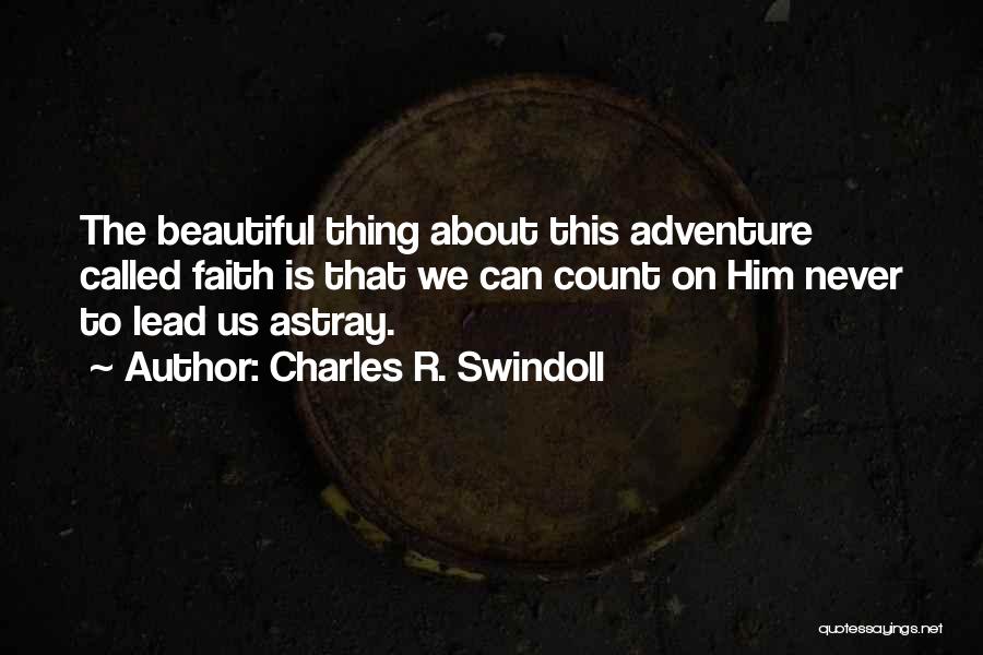 Charles R. Swindoll Quotes: The Beautiful Thing About This Adventure Called Faith Is That We Can Count On Him Never To Lead Us Astray.