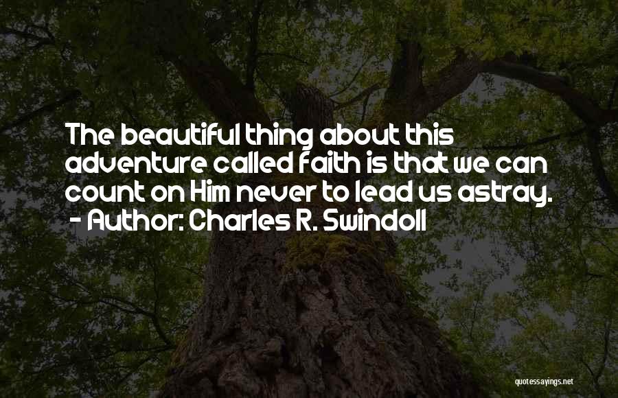 Charles R. Swindoll Quotes: The Beautiful Thing About This Adventure Called Faith Is That We Can Count On Him Never To Lead Us Astray.