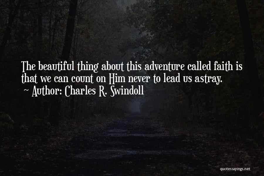 Charles R. Swindoll Quotes: The Beautiful Thing About This Adventure Called Faith Is That We Can Count On Him Never To Lead Us Astray.