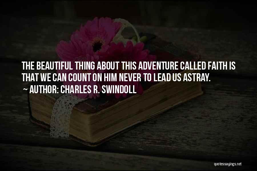 Charles R. Swindoll Quotes: The Beautiful Thing About This Adventure Called Faith Is That We Can Count On Him Never To Lead Us Astray.