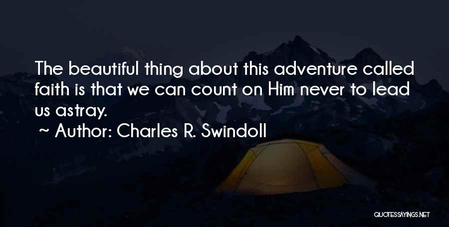 Charles R. Swindoll Quotes: The Beautiful Thing About This Adventure Called Faith Is That We Can Count On Him Never To Lead Us Astray.