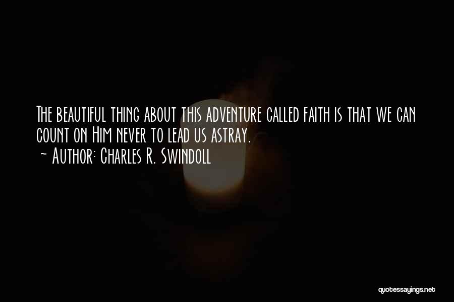 Charles R. Swindoll Quotes: The Beautiful Thing About This Adventure Called Faith Is That We Can Count On Him Never To Lead Us Astray.