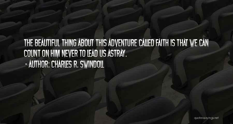 Charles R. Swindoll Quotes: The Beautiful Thing About This Adventure Called Faith Is That We Can Count On Him Never To Lead Us Astray.