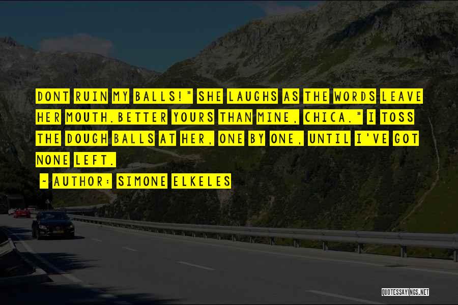 Simone Elkeles Quotes: Dont Ruin My Balls! She Laughs As The Words Leave Her Mouth.better Yours Than Mine, Chica. I Toss The Dough