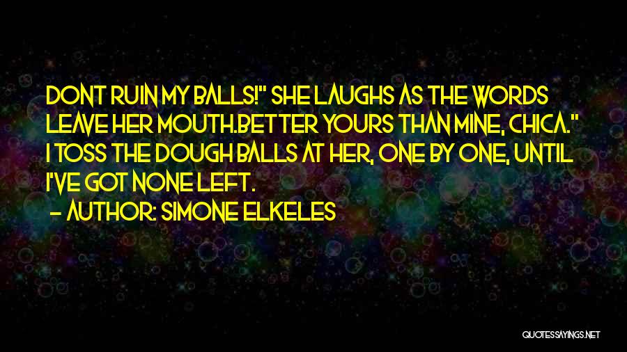 Simone Elkeles Quotes: Dont Ruin My Balls! She Laughs As The Words Leave Her Mouth.better Yours Than Mine, Chica. I Toss The Dough