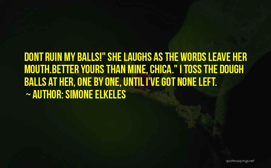 Simone Elkeles Quotes: Dont Ruin My Balls! She Laughs As The Words Leave Her Mouth.better Yours Than Mine, Chica. I Toss The Dough