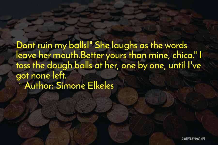 Simone Elkeles Quotes: Dont Ruin My Balls! She Laughs As The Words Leave Her Mouth.better Yours Than Mine, Chica. I Toss The Dough